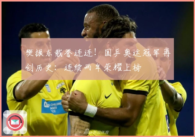 樊振东载誉连连！国乒奥运冠军再创历史：连续两年荣耀上榜