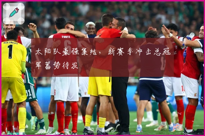 太阳队豪强集结，新赛季冲击总冠军蓄势待发