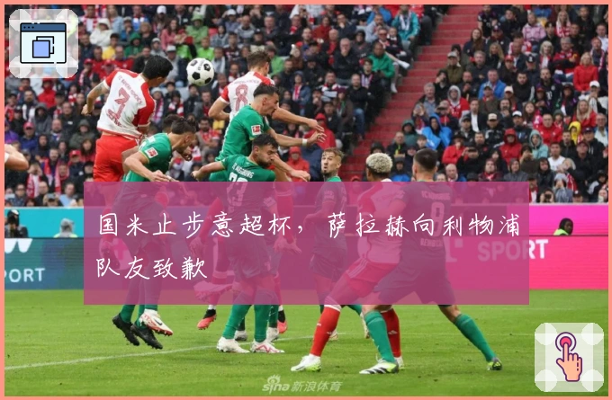 国米止步意超杯，萨拉赫向利物浦队友致歉