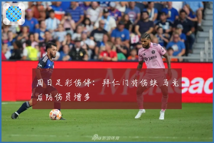 周日足彩伤停：拜仁门将伤缺 马竞后防伤员增多