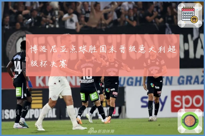 博洛尼亚点球胜国米晋级意大利超级杯决赛