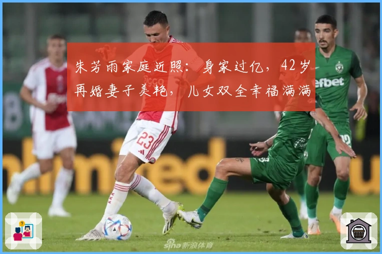 朱芳雨家庭近照：身家过亿，42岁再婚妻子美艳，儿女双全幸福满满