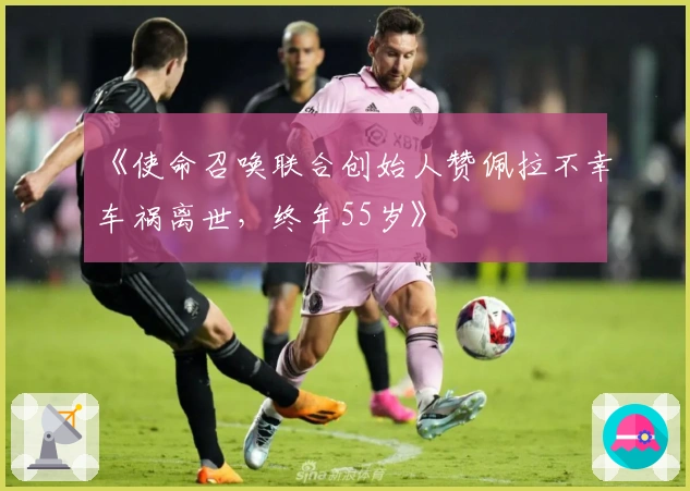 《使命召唤联合创始人赞佩拉不幸车祸离世，终年55岁》