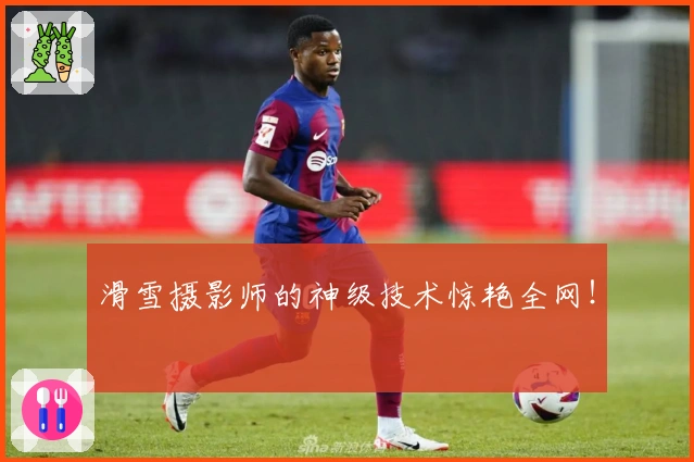 滑雪摄影师的神级技术惊艳全网！