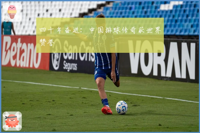 四十年奋进：中国排球传奇获世界赞誉