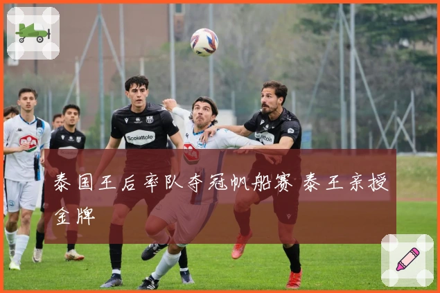 泰国王后率队夺冠帆船赛 泰王亲授金牌