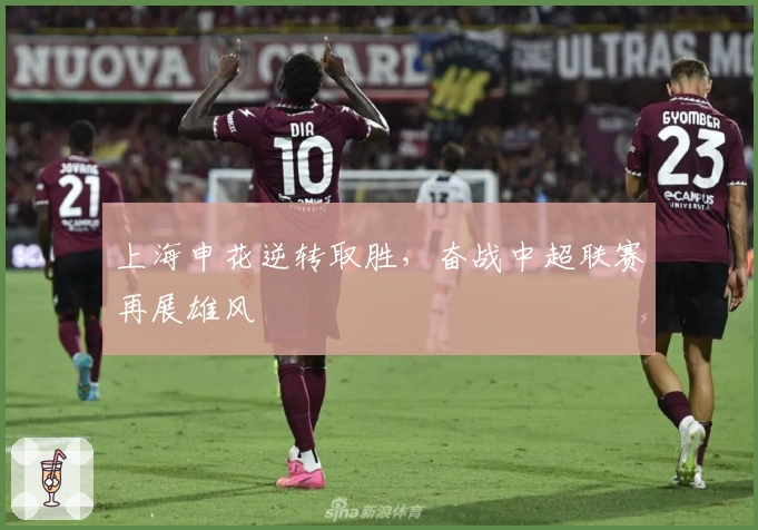 上海申花逆转取胜，奋战中超联赛再展雄风